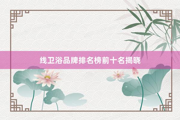 线卫浴品牌排名榜前十名揭晓