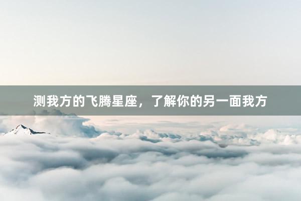 测我方的飞腾星座，了解你的另一面我方