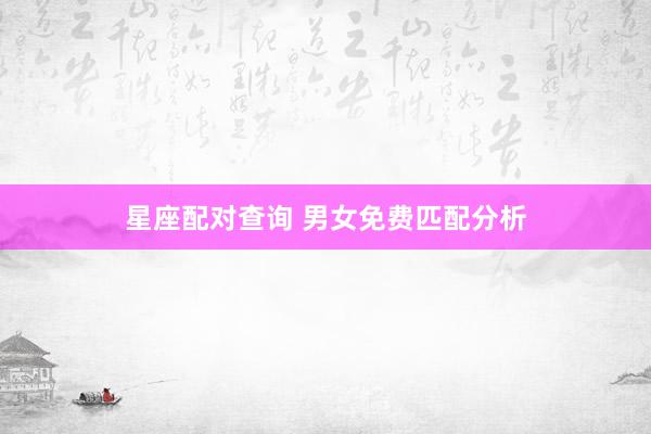 星座配对查询 男女免费匹配分析