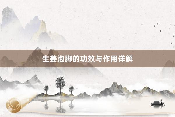 生姜泡脚的功效与作用详解