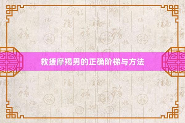 救援摩羯男的正确阶梯与方法