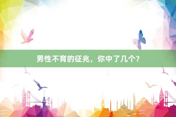 男性不育的征兆，你中了几个？