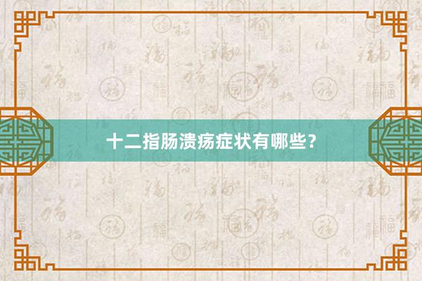 十二指肠溃疡症状有哪些？