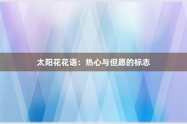 太阳花花语：热心与但愿的标志