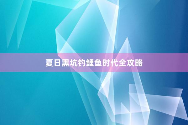 夏日黑坑钓鲤鱼时代全攻略