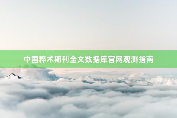 中国粹术期刊全文数据库官网观测指南