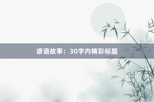 谚语故事:30字内精彩标题